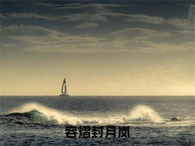 热文封月岚容熠小说全文阅读_容熠封月岚(封月岚容熠)全文免费阅读最新章节列表