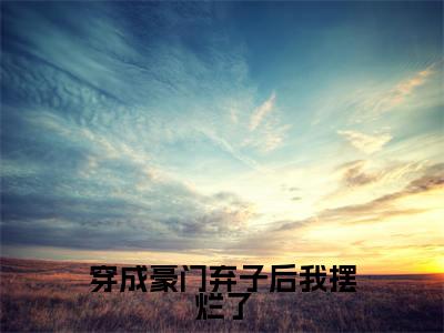 晏礼邬尘文全文阅读-穿成豪门弃子后我摆烂了小说免费阅读-笔趣阁