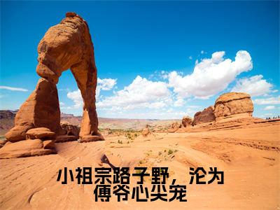 小祖宗路子野，沦为傅爷心尖宠（傅西沉姜禾）最火免费小说最新更新-小祖宗路子野，沦为傅爷心尖宠（傅西沉姜禾）全文已更新最新章节