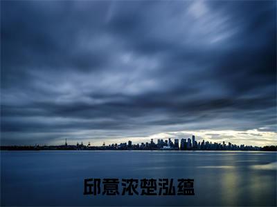 邱意浓楚泓蕴(邱意浓楚泓蕴)全文免费阅读无弹窗_邱意浓楚泓蕴小说免费阅读_笔趣阁