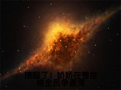 撩疯了!娇娇在兽世被全员争着宠小说好看吗-撩疯了!娇娇在兽世被全员争着宠婀灵热门小说大结局阅读