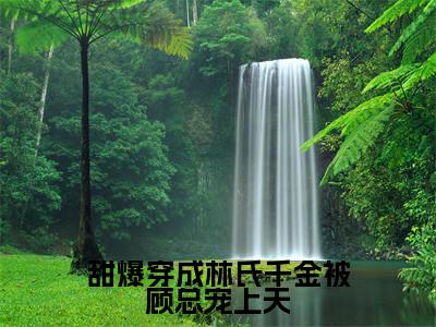 林悠顾以城（甜爆穿成林氏千金被顾总宠上天）全文免费阅读_林悠顾以城（甜爆穿成林氏千金被顾总宠上天）免费在线阅读_笔趣阁