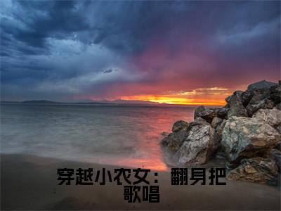 主角为苏小小的小说-穿越小农女：翻身把歌唱（苏小小）全文最新完整版阅读