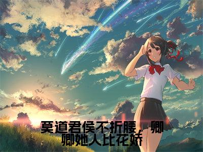 （莫道君侯不折腰，卿卿她人比花娇）魏骧孟弗小说小说全文免费魏骧孟弗读最新章节列表笔趣阁（莫道君侯不折腰，卿卿她人比花娇）