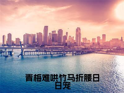 青梅难哄竹马折腰日日宠(虞念秋裴怀瑾)老书虫推荐小说热文-青梅难哄竹马折腰日日宠最新更新免费阅读
