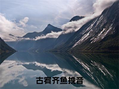古宥齐鱼挽音(鱼挽音古宥齐)全文免费阅读无弹窗大结局_鱼挽音古宥齐最新章节列表