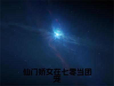 仙门娇女在七零当团宠小说(水冰月)全文免费阅读大结局无删减_(水冰月)仙门娇女在七零当团宠小说最新章节列表_笔趣阁