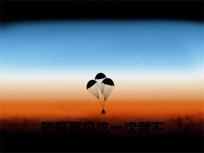 陆辰林夕月小说在哪里可以看陆辰再见这一次我不要你了-小说《陆辰再见这一次我不要你了》陆辰林夕月免费阅读