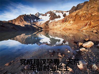 孟童(穿成糙汉孕妻,灾荒年留村当地主)是什么小说_主角是(孟童)的小说(穿成糙汉孕妻,灾荒年留村当地主)最新章节无弹窗阅读