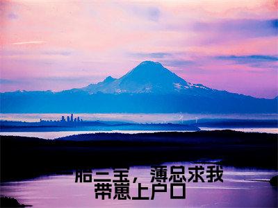 (一胎三宝,薄总求我带崽上户口)全文免费阅读无弹窗(一胎三宝,薄总求我带崽上户口)梁娇薄文砚已完结全集大结局