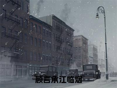 顾言承江临烟(江临烟顾言承全章节完整版)免费阅读_(顾言承江临烟)江临烟顾言承全文无删减免费阅读