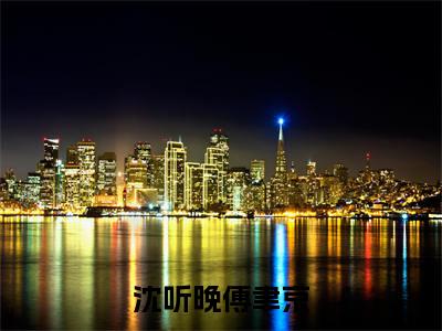沈听晚傅聿京(沈听晚傅聿京)免费小说-沈听晚傅聿京全文在线阅读