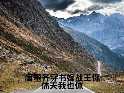 闺蜜齐穿书嫁战王你休夫我也休免费阅读无弹窗大结局-江婉婉江芊芊(闺蜜齐穿书嫁战王你休夫我也休最新全章节大结局)全文阅读
