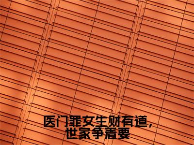 医门罪女生财有道,世家争着要(云苓)小说全文免费阅读无弹窗_(云苓)医门罪女生财有道,世家争着要小说全文免费阅读最新章节列表笔趣阁