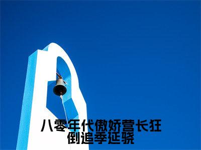 叶素华季延骁全文免费阅读无弹窗大结局_(八零年代傲娇营长狂倒追季延骁阅读无弹窗)八零年代傲娇营长狂倒追季延骁最新章节列表