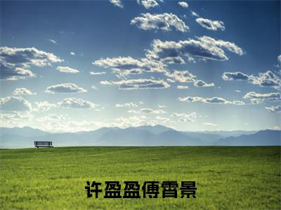 傅霄景许盈盈(许盈盈傅霄景)小说免费在线阅读_傅霄景许盈盈全本免费小说阅读大结局(许盈盈傅霄景)