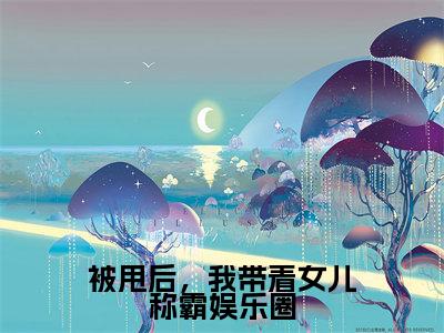 被甩后,我带着女儿称霸娱乐圈(苏辰)免费阅读完整版-(被甩后,我带着女儿称霸娱乐圈小说)苏辰全文大结局已完结