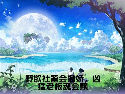 野欲社畜会撒娇,凶猛老板魂会飘阅读无弹窗大结局_(唐宴姜楠阅读无弹窗)最新章节列表_笔趣阁(唐宴姜楠)