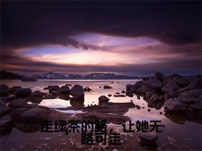 走绿茶的路,让她无路可走全文免费阅读无弹窗大结局_路一一云清远最新章节列表笔趣阁