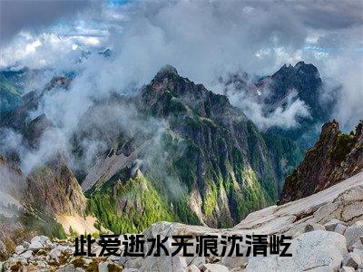 此爱逝水无痕沈清屹小说(顾姝沅沈清屹)全文免费阅读无弹窗_此爱逝水无痕沈清屹小说最新章节免费阅读_笔趣阁(顾姝沅沈清屹)