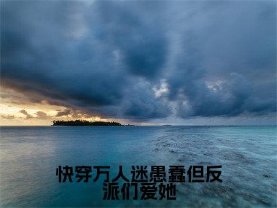 快穿万人迷愚蠢但反派们爱她（清瑶）全网首发最火小说-主角清瑶的小说完整版免费阅读