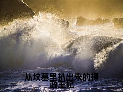 慕凤烟精选热门小说从坟墓里扒出来的摄政王妃已完结全集大结局