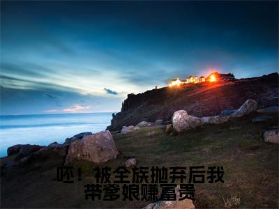 唐小南txt（呸！被全族抛弃后我带爹娘赚富贵）全文免费阅读无弹窗大结局_唐小南最新章节列表_笔趣阁（呸！被全族抛弃后我带爹娘赚富贵）