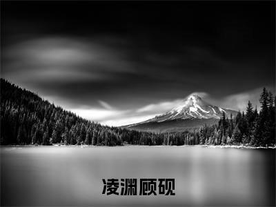 凌渊顾砚(顾砚凌渊)全文免费阅读无弹窗大结局_(凌渊顾砚)已完结全集大结局小说