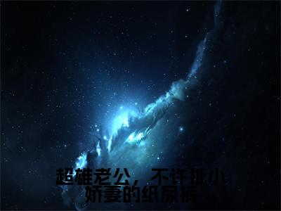超雄老公，不许扯小娇妻的纸尿裤（阮萌萌厉夜霆）全文免费阅读无弹窗_阮萌萌厉夜霆最新小说精彩推荐
