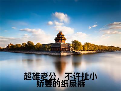 超雄老公,不许扯小娇妻的纸尿裤(厉夜霆阮萌萌)全文免费阅读无弹窗大结局_(厉夜霆阮萌萌在线阅读)最新章节列表笔趣阁(厉夜霆阮萌萌)