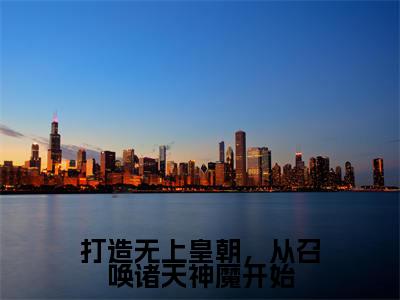 陈枫小说最新章节阅读-打造无上皇朝,从召唤诸天神魔开始全文免费试读
