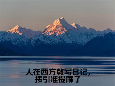 林坤全文免费阅读无弹窗大结局_(人在西方教写日记,接引准提麻了阅读无弹窗)人在西方教写日记,接引准提麻了最新章节列表