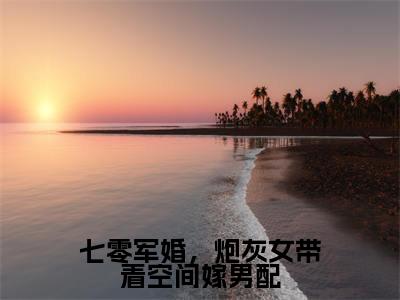 （林筱若肖楚北）七零军婚，炮灰女带着空间嫁男配无弹窗免费阅读林筱若肖楚北大结局无删阅读_笔趣阁