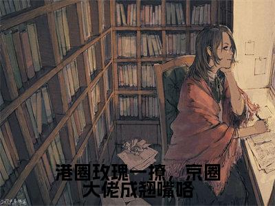 周墨时(港圈玫瑰一撩,京圈大佬成翘嘴咯)全文免费阅读无弹窗大结局_周墨时免费试读阅读全文无弹窗