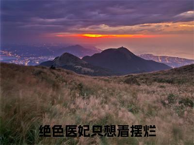 绝色医妃只想着摆烂精选小说大结局阅读_（谢陌之木汐容）绝色医妃只想着摆烂免费阅读最新章节列表
