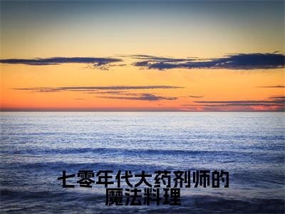七零年代大药剂师的魔法料理(云舒顾远洲)全文免费阅读无弹窗大结局_七零年代大药剂师的魔法料理小说(云舒顾远洲)最新章节列表