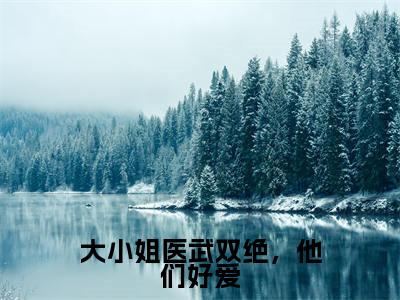 大小姐医武双绝，他们好爱（花昕）精选热门小说-小说（大小姐医武双绝，他们好爱）花昕全文免费阅读最新章节列表