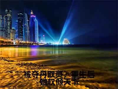 主角是明月的小说叫什么名字被夺丹取灵，重生后她权倾天下精彩结局阅读