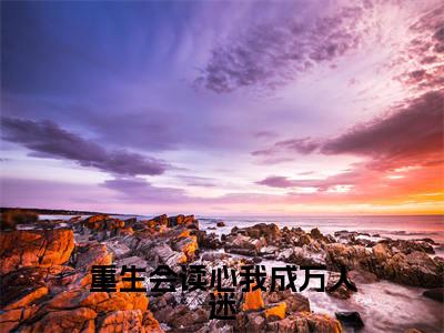 周黎晚沈南州小说(重生会读心我成万人迷)全文免费阅读无弹窗大结局_(周黎晚沈南州)小说章节列表(重生会读心我成万人迷)