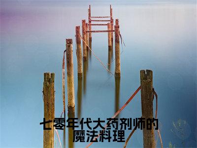 七零年代大药剂师的魔法料理（云舒顾远洲）新上热文小说全文免费阅读-小说（云舒顾远洲）完整版阅读