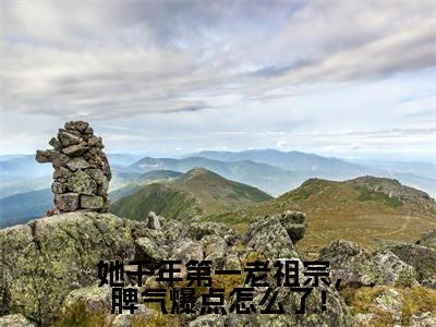 她千年第一老祖宗,脾气爆点怎么了!(程寂上官卿)全文完整版免费阅读_程寂上官卿她千年第一老祖宗,脾气爆点怎么了!全文免费阅读