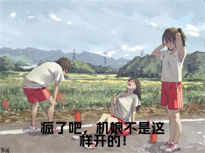 疯了吧，机娘不是这样开的！小说免费（陈雪莹江浩）全文免费阅读无弹窗-疯了吧，机娘不是这样开的！小说全文免费阅读-笔趣阁