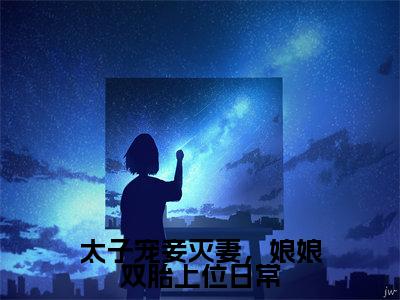 姜时若周君湛热门小说在哪免费看-小说太子宠妾灭妻,娘娘双胎上位日常(姜时若周君湛)完整版全文在线赏析