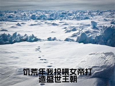 饥荒年我投喂女帝打造盛世王朝(顾渊)全文免费阅读大结局_饥荒年我投喂女帝打造盛世王朝全文在线完本阅读