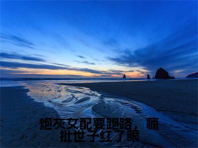 林芊芊顾淮抖音新书热荐-炮灰女配要跑路，疯批世子红了眼全文在线赏析（林芊芊顾淮）