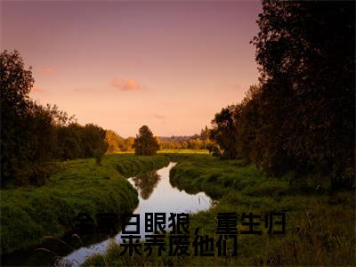 全家白眼狼，重生归来养废他们小说谢世韫江暖-全家白眼狼，重生归来养废他们小说在哪里可以看