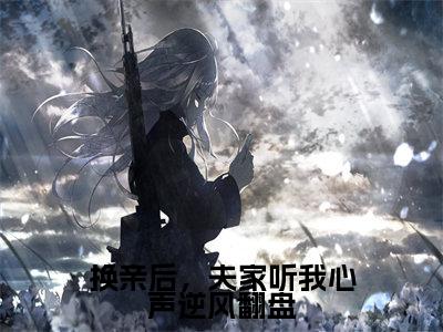 热文(换亲后,夫家听我心声逆风翻盘)在线阅读-(换亲后,夫家听我心声逆风翻盘)完整版免费阅读全文最新章节列表_笔趣阁
