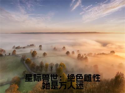 (番外)+(全文)星际兽世:绝色雌性她是万人迷小说免费下载阅读_(星际兽世:绝色雌性她是万人迷)梦璃霍临渊最新章节列表_笔趣阁(梦璃霍临渊)