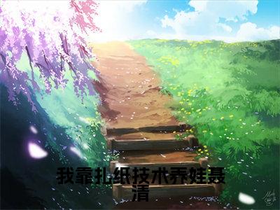 我靠扎纸技术养娃聂清（聂清）最新免费阅读-我靠扎纸技术养娃聂清小说在线阅读