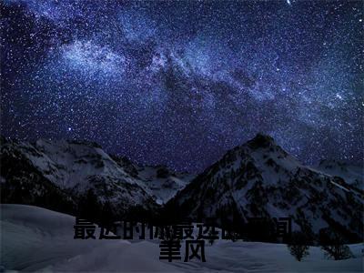 最近的你最远的爱闻聿风（林星澜闻聿风）全文免费阅读无弹窗大结局_最近的你最远的爱闻聿风全文免费阅读无弹窗最新章节列表